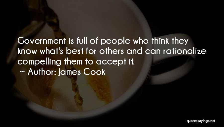 James Cook Quotes: Government Is Full Of People Who Think They Know What's Best For Others And Can Rationalize Compelling Them To Accept