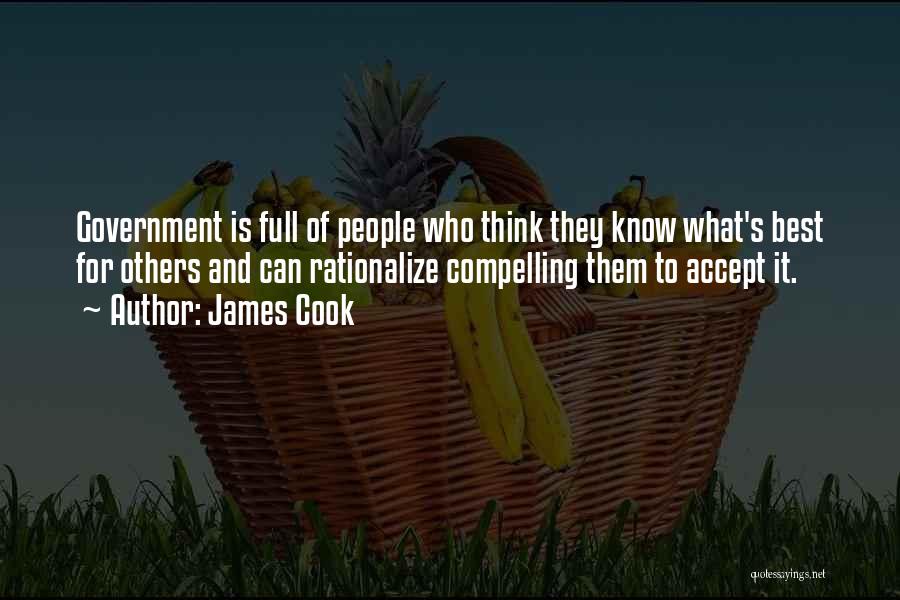 James Cook Quotes: Government Is Full Of People Who Think They Know What's Best For Others And Can Rationalize Compelling Them To Accept