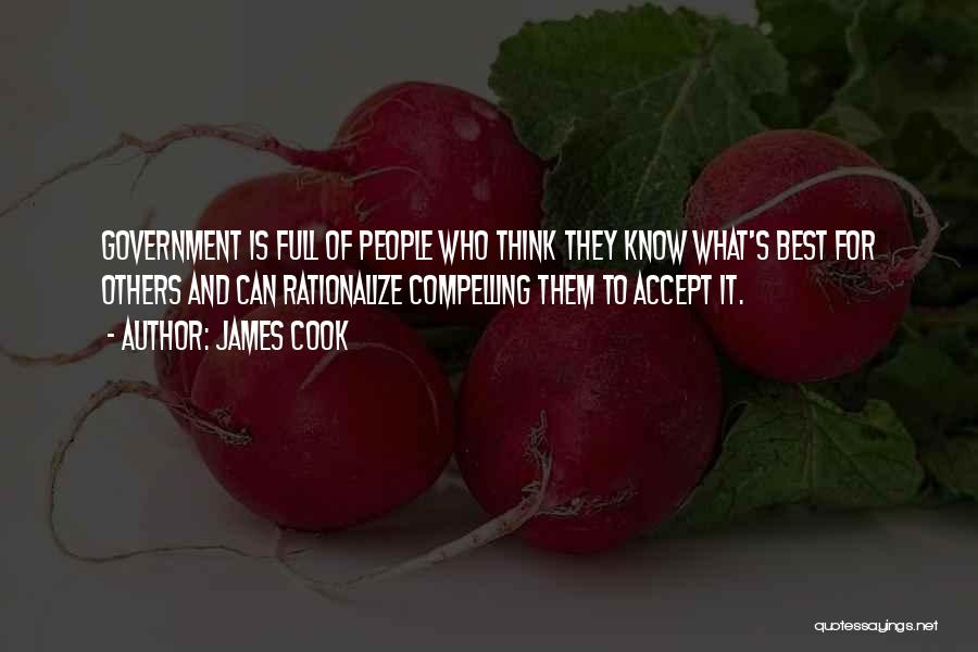 James Cook Quotes: Government Is Full Of People Who Think They Know What's Best For Others And Can Rationalize Compelling Them To Accept