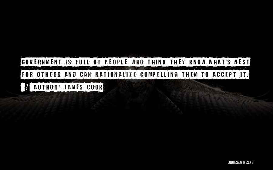 James Cook Quotes: Government Is Full Of People Who Think They Know What's Best For Others And Can Rationalize Compelling Them To Accept