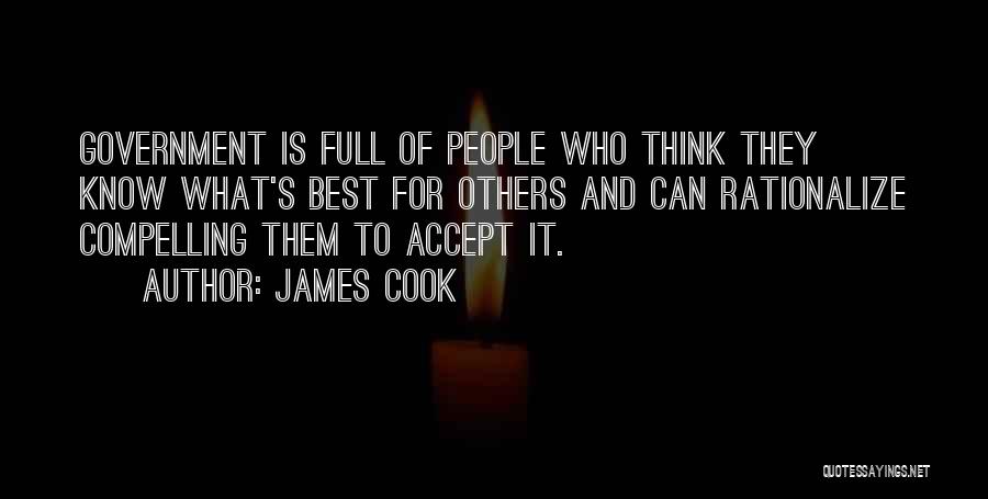 James Cook Quotes: Government Is Full Of People Who Think They Know What's Best For Others And Can Rationalize Compelling Them To Accept