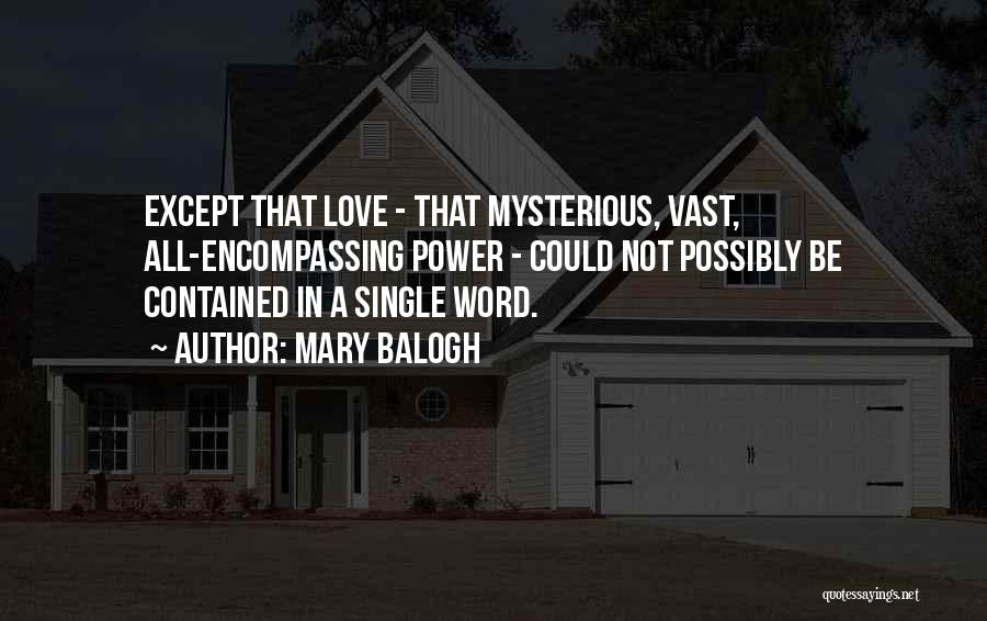 Mary Balogh Quotes: Except That Love - That Mysterious, Vast, All-encompassing Power - Could Not Possibly Be Contained In A Single Word.