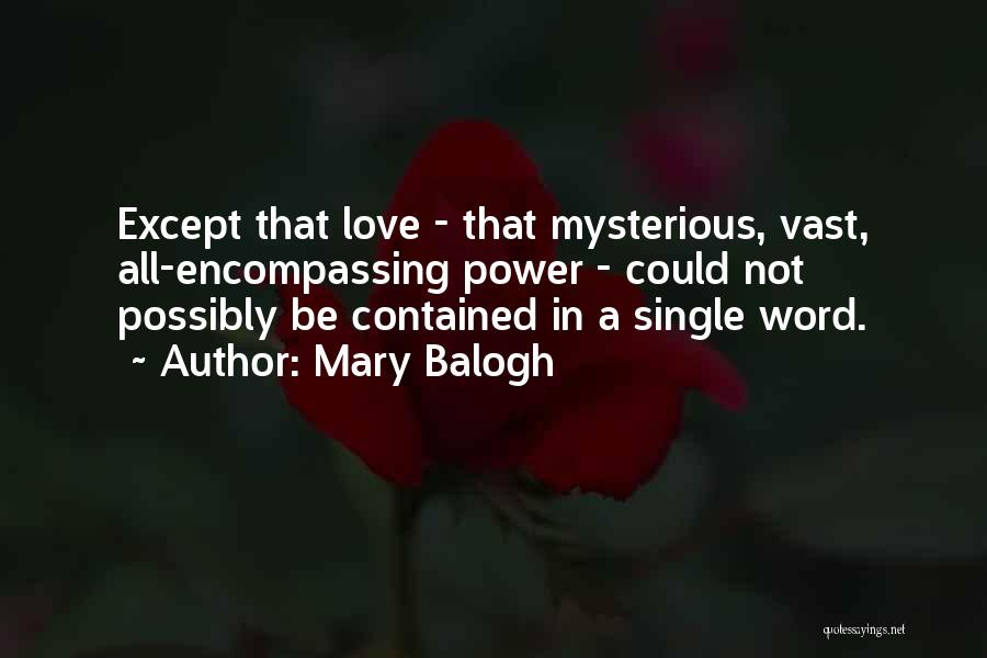 Mary Balogh Quotes: Except That Love - That Mysterious, Vast, All-encompassing Power - Could Not Possibly Be Contained In A Single Word.