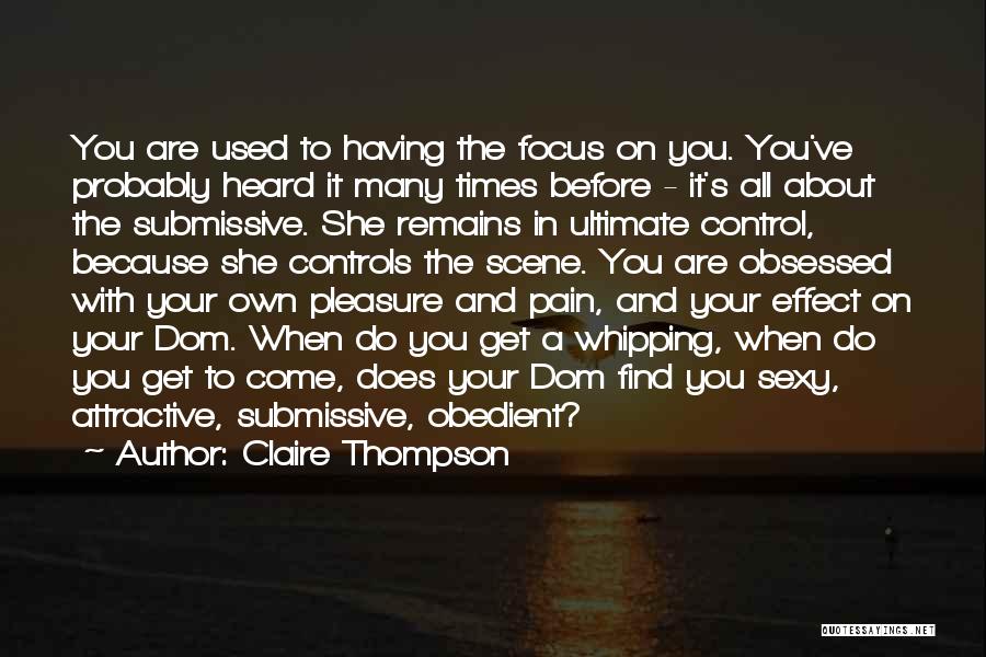 Claire Thompson Quotes: You Are Used To Having The Focus On You. You've Probably Heard It Many Times Before - It's All About