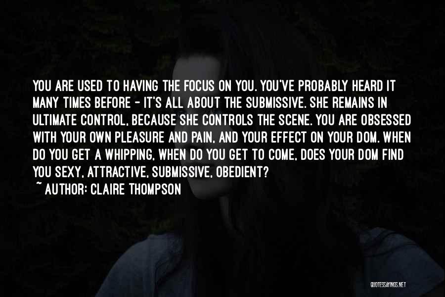 Claire Thompson Quotes: You Are Used To Having The Focus On You. You've Probably Heard It Many Times Before - It's All About