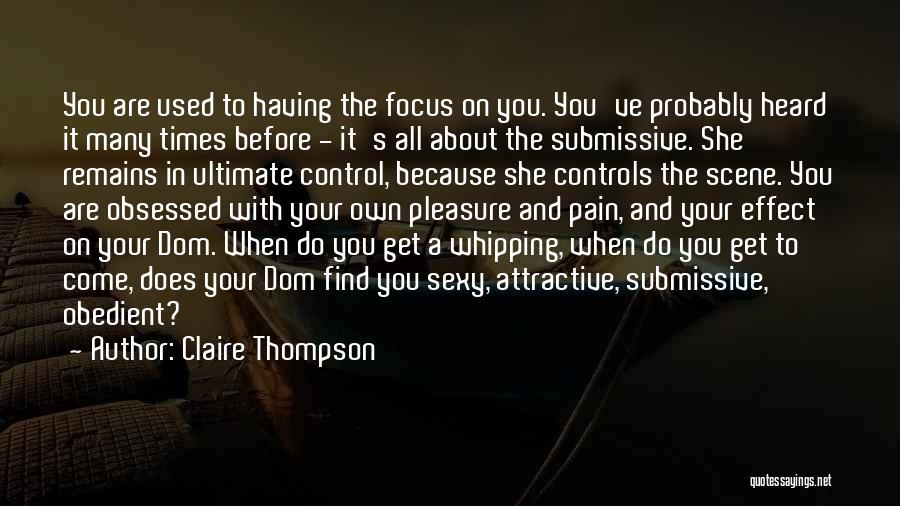 Claire Thompson Quotes: You Are Used To Having The Focus On You. You've Probably Heard It Many Times Before - It's All About