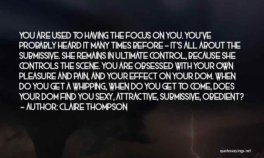 Claire Thompson Quotes: You Are Used To Having The Focus On You. You've Probably Heard It Many Times Before - It's All About