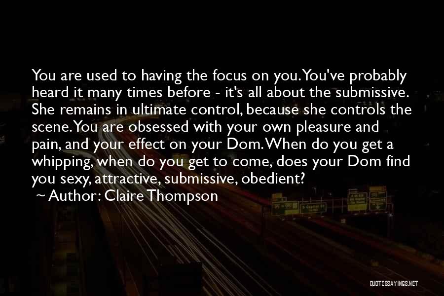 Claire Thompson Quotes: You Are Used To Having The Focus On You. You've Probably Heard It Many Times Before - It's All About