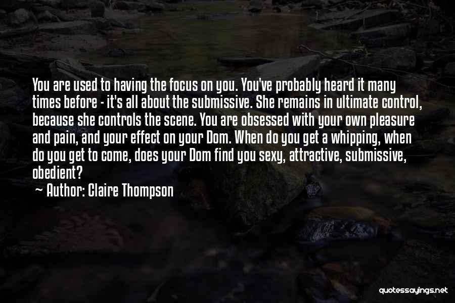 Claire Thompson Quotes: You Are Used To Having The Focus On You. You've Probably Heard It Many Times Before - It's All About