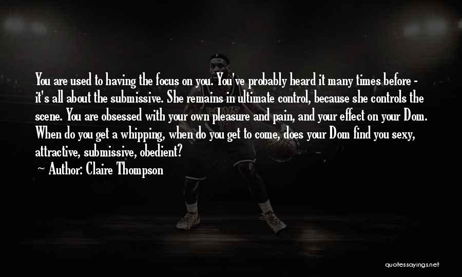 Claire Thompson Quotes: You Are Used To Having The Focus On You. You've Probably Heard It Many Times Before - It's All About