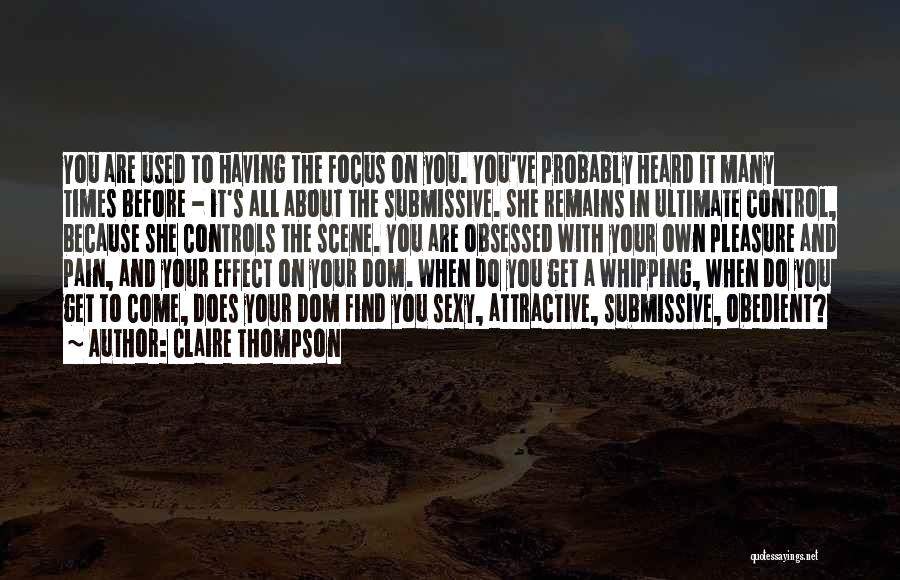 Claire Thompson Quotes: You Are Used To Having The Focus On You. You've Probably Heard It Many Times Before - It's All About