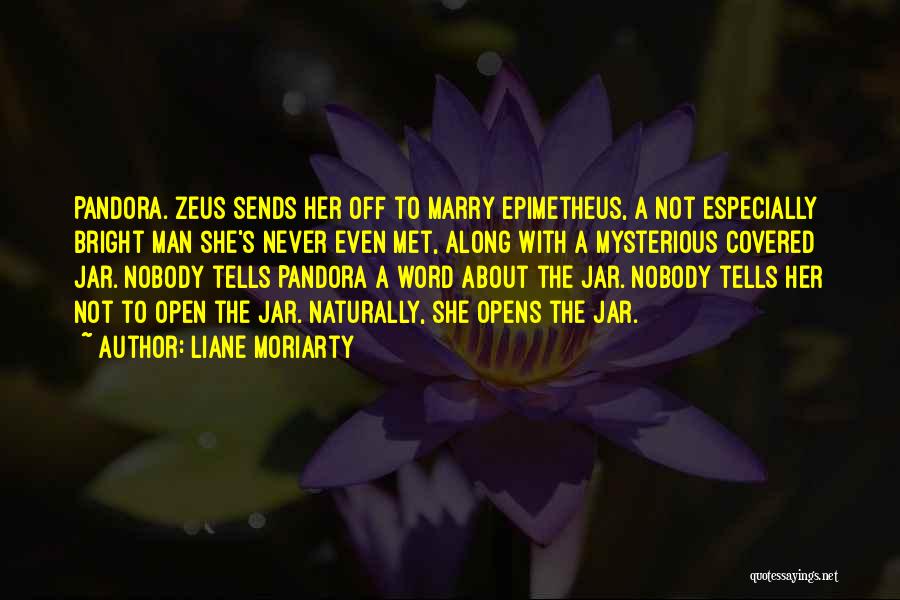 Liane Moriarty Quotes: Pandora. Zeus Sends Her Off To Marry Epimetheus, A Not Especially Bright Man She's Never Even Met, Along With A