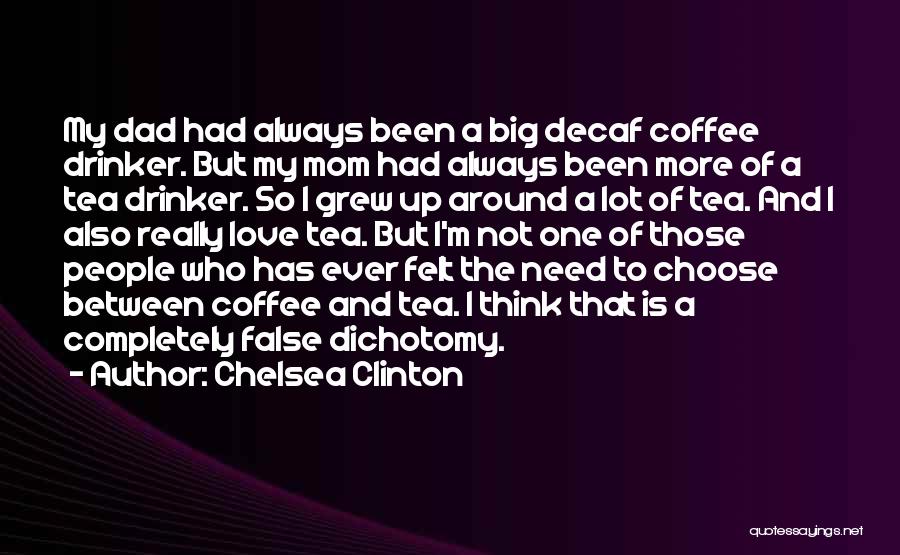 Chelsea Clinton Quotes: My Dad Had Always Been A Big Decaf Coffee Drinker. But My Mom Had Always Been More Of A Tea