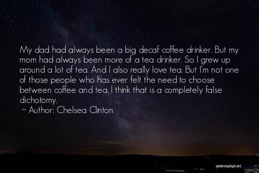 Chelsea Clinton Quotes: My Dad Had Always Been A Big Decaf Coffee Drinker. But My Mom Had Always Been More Of A Tea