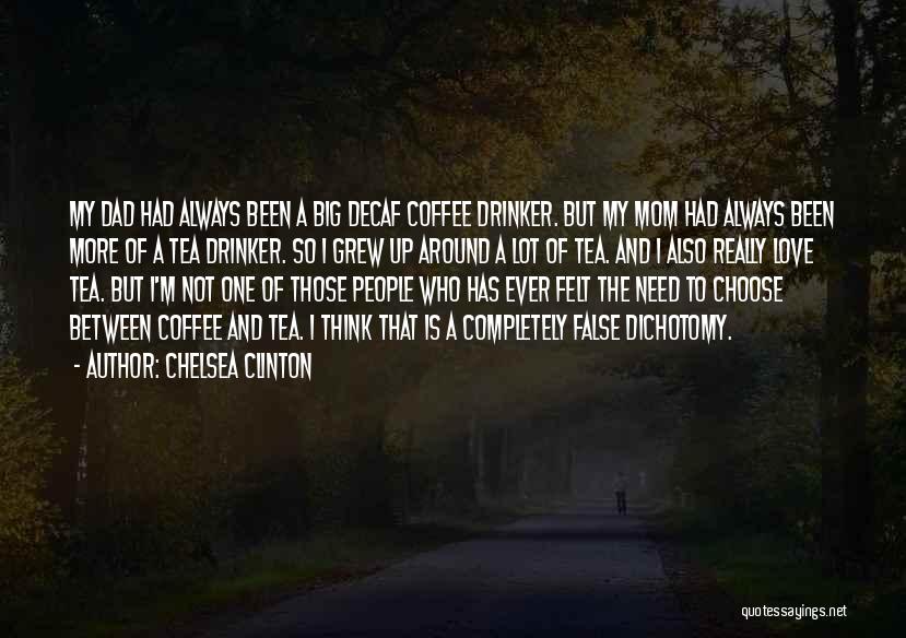 Chelsea Clinton Quotes: My Dad Had Always Been A Big Decaf Coffee Drinker. But My Mom Had Always Been More Of A Tea