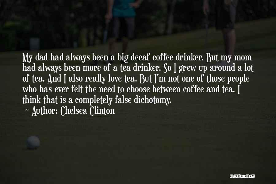 Chelsea Clinton Quotes: My Dad Had Always Been A Big Decaf Coffee Drinker. But My Mom Had Always Been More Of A Tea