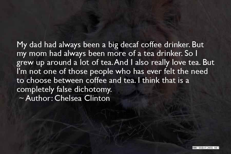 Chelsea Clinton Quotes: My Dad Had Always Been A Big Decaf Coffee Drinker. But My Mom Had Always Been More Of A Tea