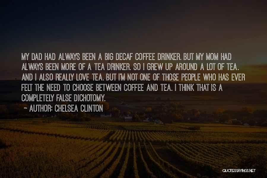 Chelsea Clinton Quotes: My Dad Had Always Been A Big Decaf Coffee Drinker. But My Mom Had Always Been More Of A Tea