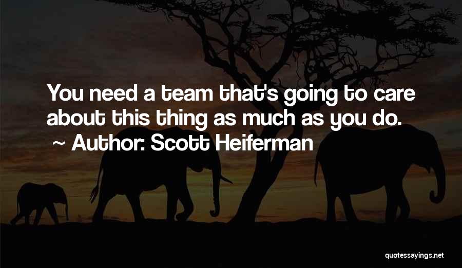 Scott Heiferman Quotes: You Need A Team That's Going To Care About This Thing As Much As You Do.