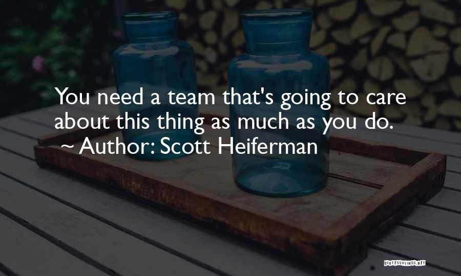 Scott Heiferman Quotes: You Need A Team That's Going To Care About This Thing As Much As You Do.