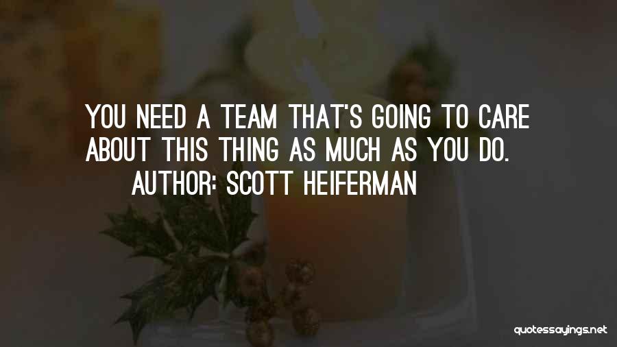 Scott Heiferman Quotes: You Need A Team That's Going To Care About This Thing As Much As You Do.