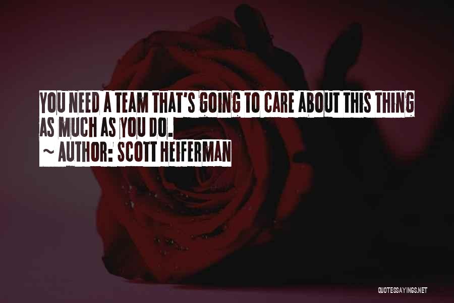 Scott Heiferman Quotes: You Need A Team That's Going To Care About This Thing As Much As You Do.