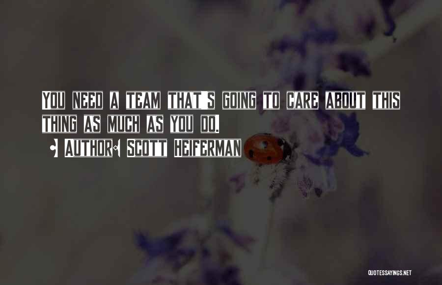 Scott Heiferman Quotes: You Need A Team That's Going To Care About This Thing As Much As You Do.