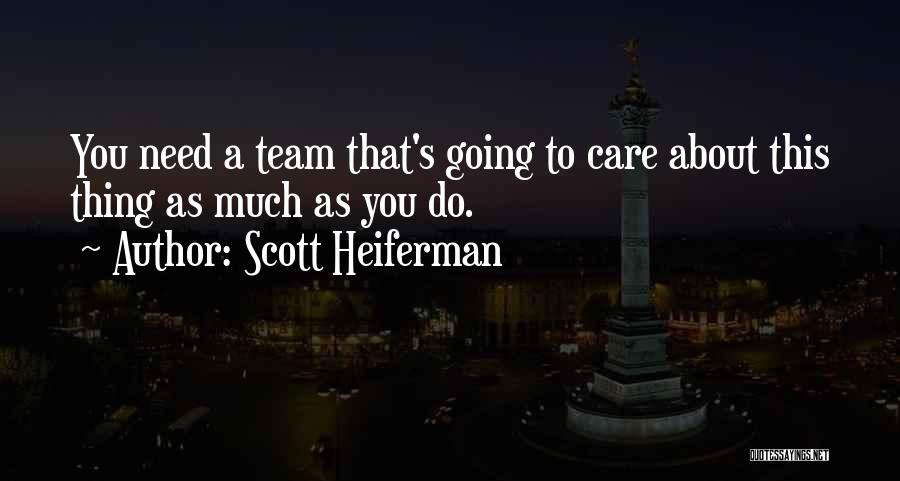 Scott Heiferman Quotes: You Need A Team That's Going To Care About This Thing As Much As You Do.