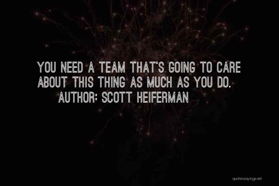 Scott Heiferman Quotes: You Need A Team That's Going To Care About This Thing As Much As You Do.