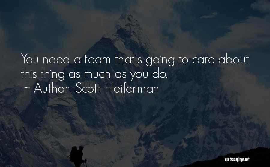 Scott Heiferman Quotes: You Need A Team That's Going To Care About This Thing As Much As You Do.