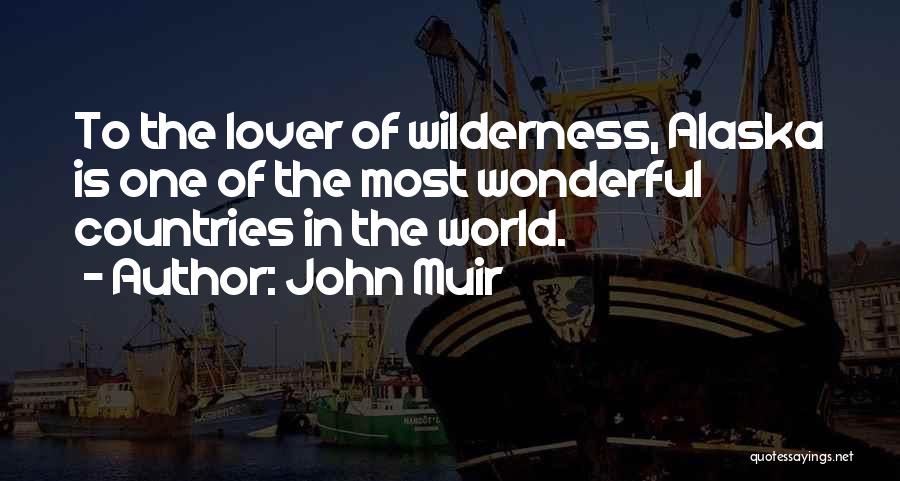 John Muir Quotes: To The Lover Of Wilderness, Alaska Is One Of The Most Wonderful Countries In The World.