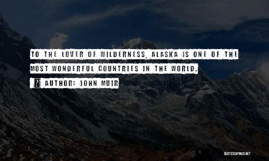 John Muir Quotes: To The Lover Of Wilderness, Alaska Is One Of The Most Wonderful Countries In The World.