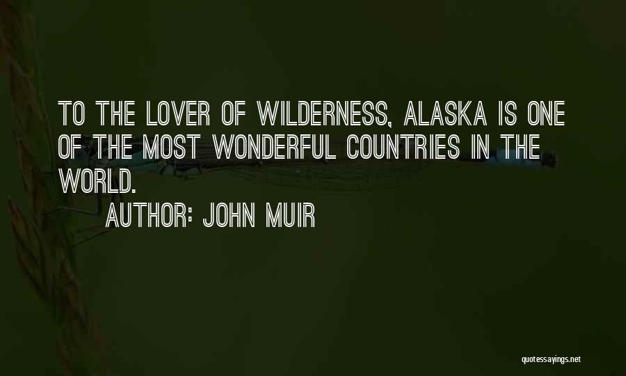 John Muir Quotes: To The Lover Of Wilderness, Alaska Is One Of The Most Wonderful Countries In The World.