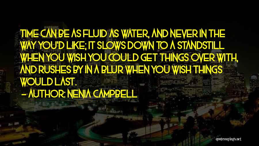 Nenia Campbell Quotes: Time Can Be As Fluid As Water, And Never In The Way You'd Like; It Slows Down To A Standstill