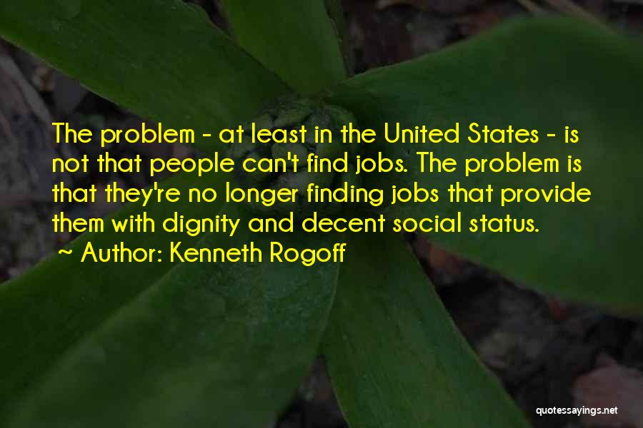 Kenneth Rogoff Quotes: The Problem - At Least In The United States - Is Not That People Can't Find Jobs. The Problem Is