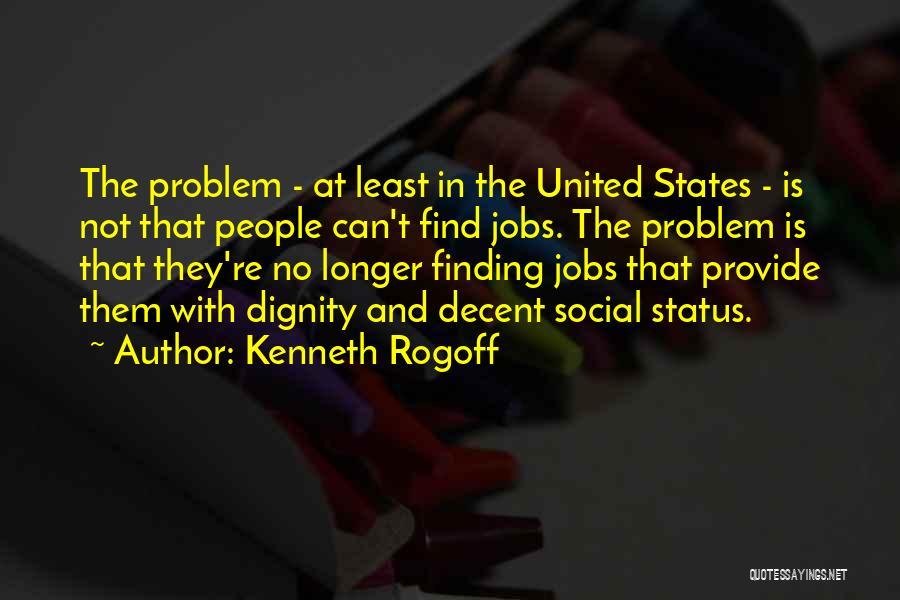 Kenneth Rogoff Quotes: The Problem - At Least In The United States - Is Not That People Can't Find Jobs. The Problem Is