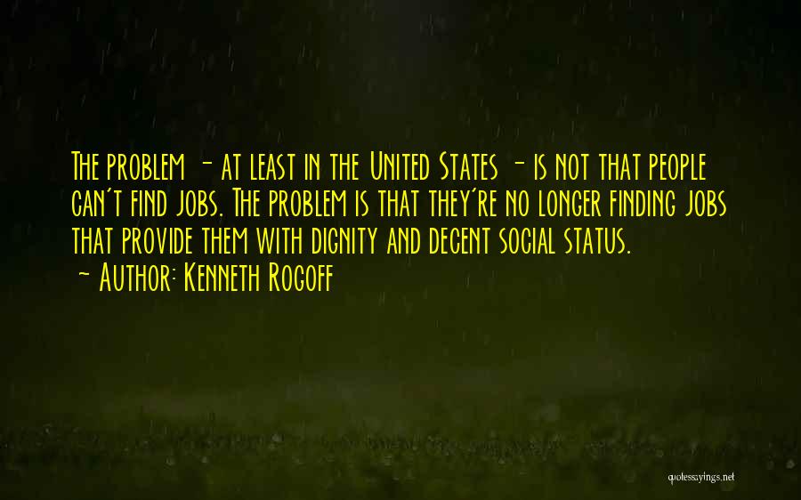 Kenneth Rogoff Quotes: The Problem - At Least In The United States - Is Not That People Can't Find Jobs. The Problem Is