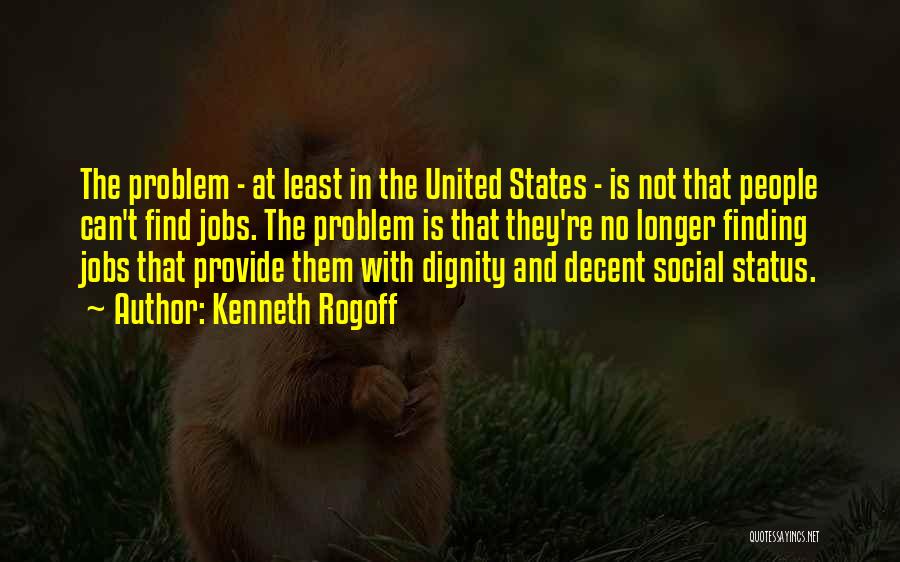 Kenneth Rogoff Quotes: The Problem - At Least In The United States - Is Not That People Can't Find Jobs. The Problem Is