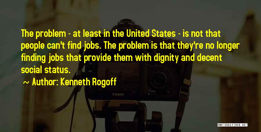 Kenneth Rogoff Quotes: The Problem - At Least In The United States - Is Not That People Can't Find Jobs. The Problem Is