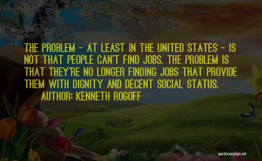 Kenneth Rogoff Quotes: The Problem - At Least In The United States - Is Not That People Can't Find Jobs. The Problem Is