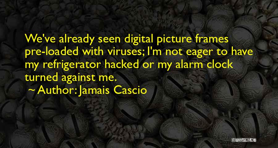 Jamais Cascio Quotes: We've Already Seen Digital Picture Frames Pre-loaded With Viruses; I'm Not Eager To Have My Refrigerator Hacked Or My Alarm