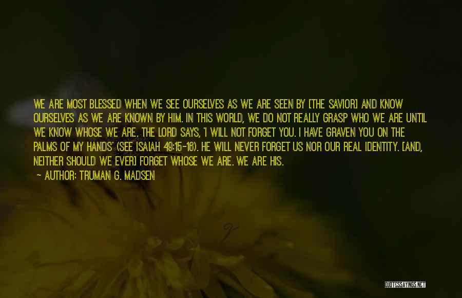 Truman G. Madsen Quotes: We Are Most Blessed When We See Ourselves As We Are Seen By [the Savior] And Know Ourselves As We