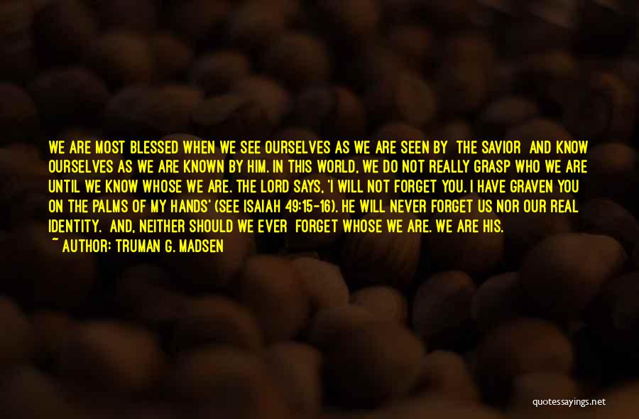 Truman G. Madsen Quotes: We Are Most Blessed When We See Ourselves As We Are Seen By [the Savior] And Know Ourselves As We