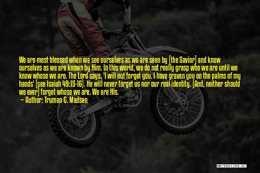 Truman G. Madsen Quotes: We Are Most Blessed When We See Ourselves As We Are Seen By [the Savior] And Know Ourselves As We