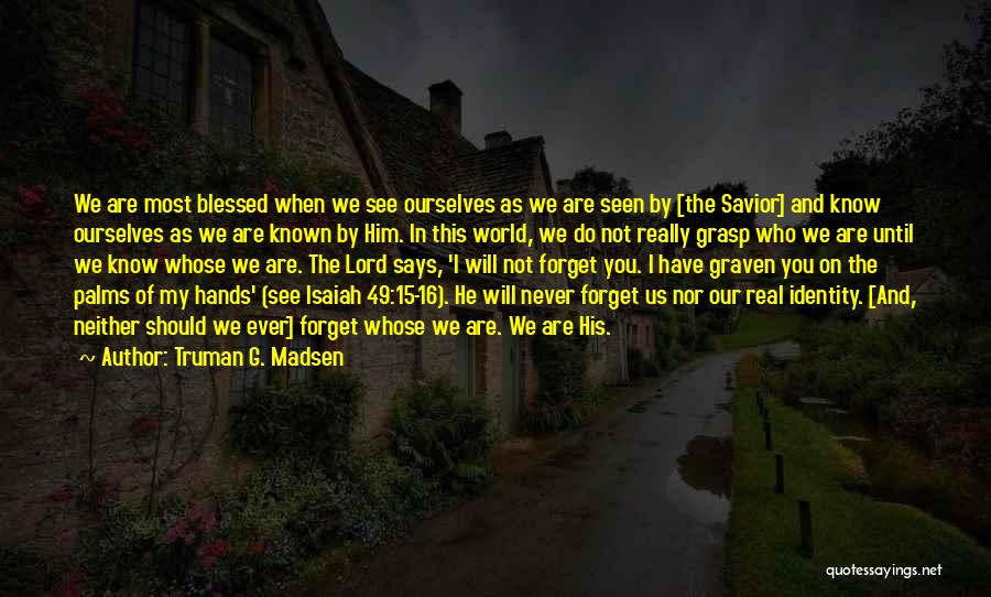 Truman G. Madsen Quotes: We Are Most Blessed When We See Ourselves As We Are Seen By [the Savior] And Know Ourselves As We