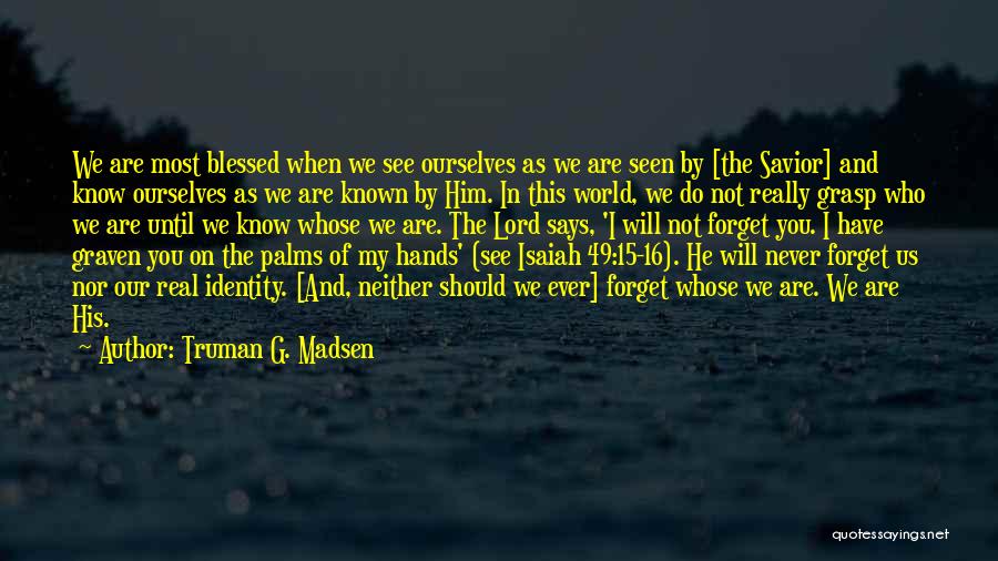 Truman G. Madsen Quotes: We Are Most Blessed When We See Ourselves As We Are Seen By [the Savior] And Know Ourselves As We