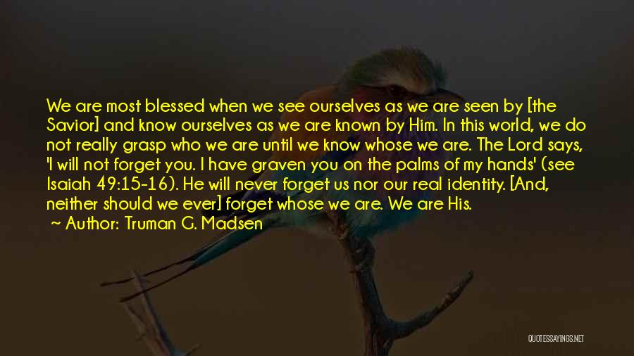 Truman G. Madsen Quotes: We Are Most Blessed When We See Ourselves As We Are Seen By [the Savior] And Know Ourselves As We