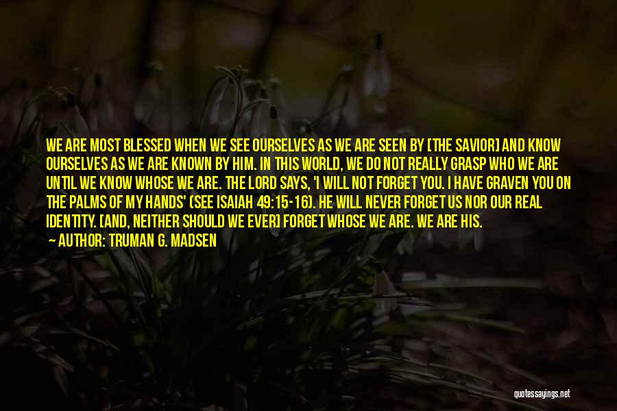 Truman G. Madsen Quotes: We Are Most Blessed When We See Ourselves As We Are Seen By [the Savior] And Know Ourselves As We