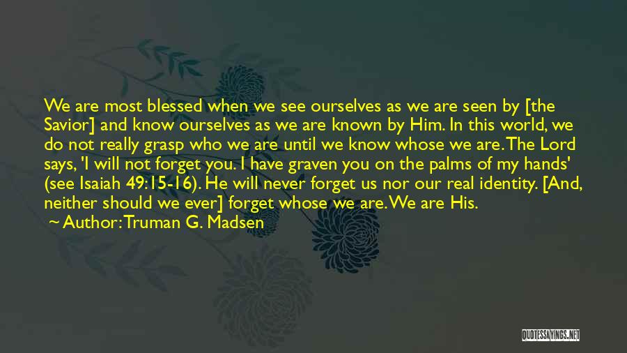 Truman G. Madsen Quotes: We Are Most Blessed When We See Ourselves As We Are Seen By [the Savior] And Know Ourselves As We