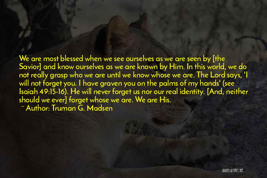 Truman G. Madsen Quotes: We Are Most Blessed When We See Ourselves As We Are Seen By [the Savior] And Know Ourselves As We